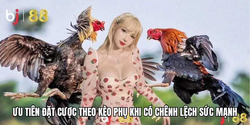 Ưu tiên đặt cược theo kèo phụ khi có chênh lệch sức mạnh